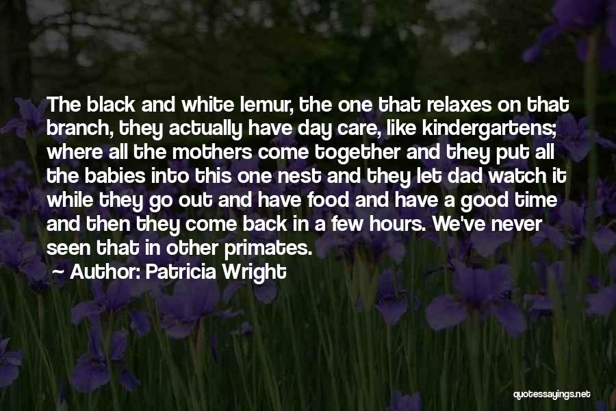 Patricia Wright Quotes: The Black And White Lemur, The One That Relaxes On That Branch, They Actually Have Day Care, Like Kindergartens; Where