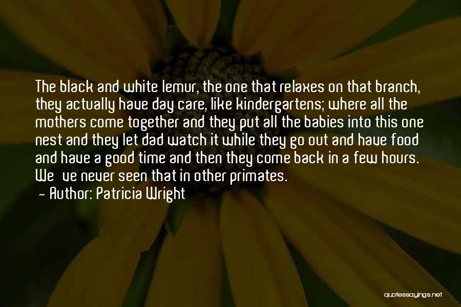 Patricia Wright Quotes: The Black And White Lemur, The One That Relaxes On That Branch, They Actually Have Day Care, Like Kindergartens; Where