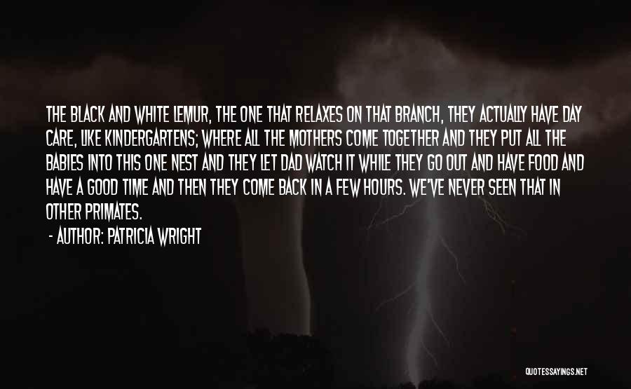 Patricia Wright Quotes: The Black And White Lemur, The One That Relaxes On That Branch, They Actually Have Day Care, Like Kindergartens; Where