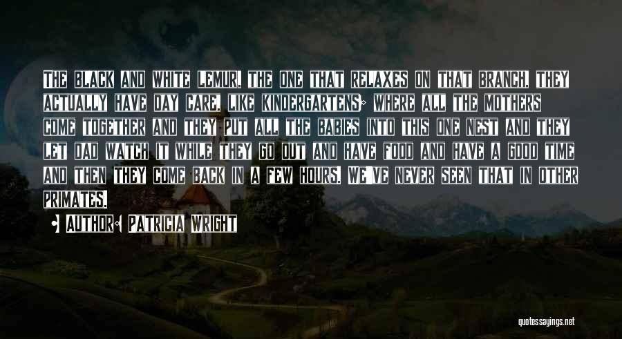 Patricia Wright Quotes: The Black And White Lemur, The One That Relaxes On That Branch, They Actually Have Day Care, Like Kindergartens; Where
