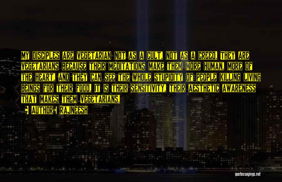 Rajneesh Quotes: My Disciples Are Vegetarian Not As A Cult, Not As A Creed. They Are Vegetarians Because Their Meditations Make Them