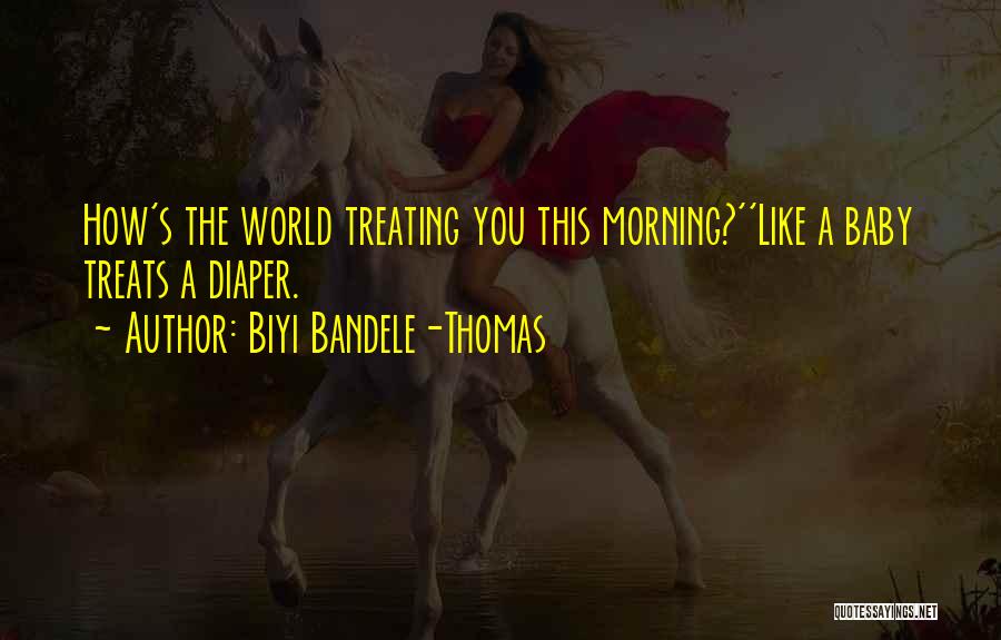 Biyi Bandele-Thomas Quotes: How's The World Treating You This Morning?''like A Baby Treats A Diaper.