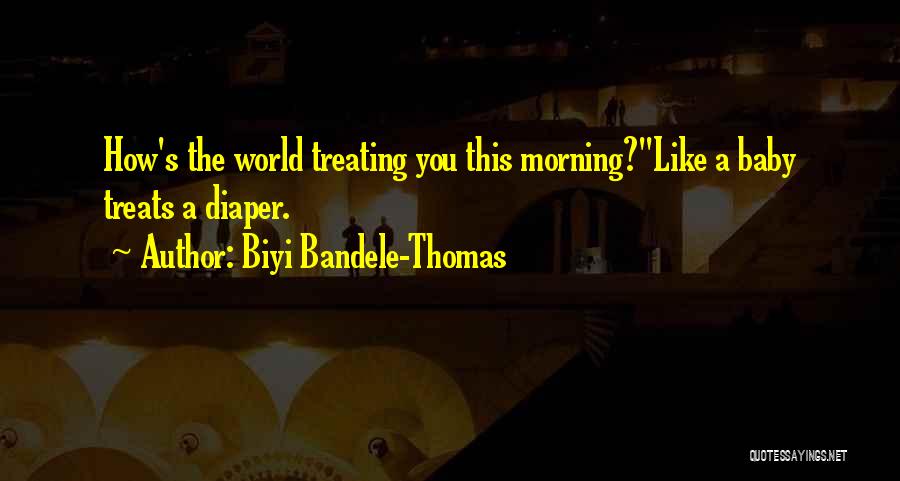 Biyi Bandele-Thomas Quotes: How's The World Treating You This Morning?''like A Baby Treats A Diaper.