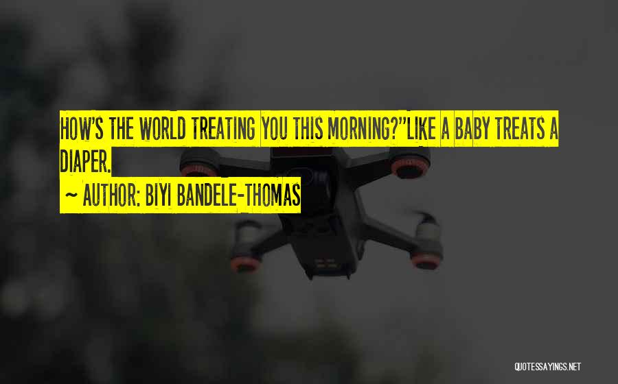 Biyi Bandele-Thomas Quotes: How's The World Treating You This Morning?''like A Baby Treats A Diaper.