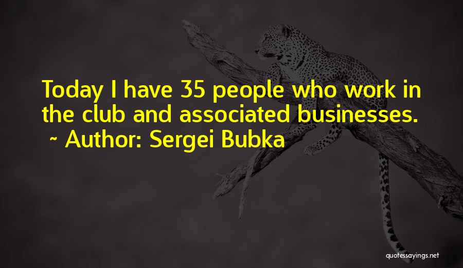 Sergei Bubka Quotes: Today I Have 35 People Who Work In The Club And Associated Businesses.