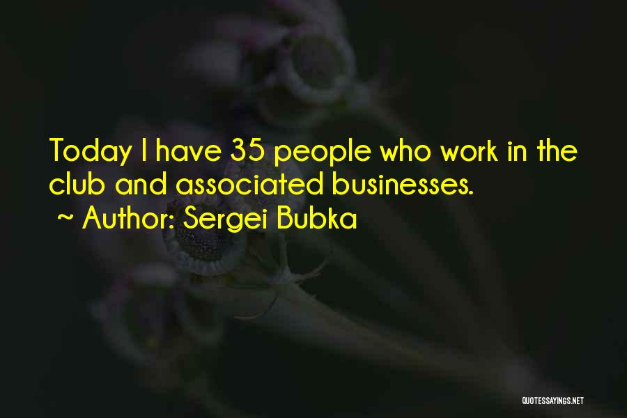 Sergei Bubka Quotes: Today I Have 35 People Who Work In The Club And Associated Businesses.