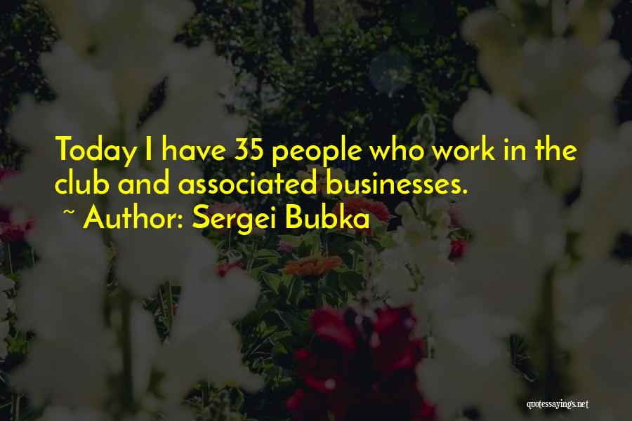 Sergei Bubka Quotes: Today I Have 35 People Who Work In The Club And Associated Businesses.