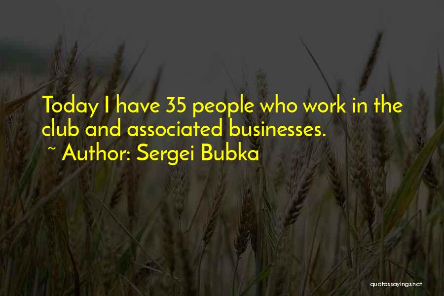Sergei Bubka Quotes: Today I Have 35 People Who Work In The Club And Associated Businesses.