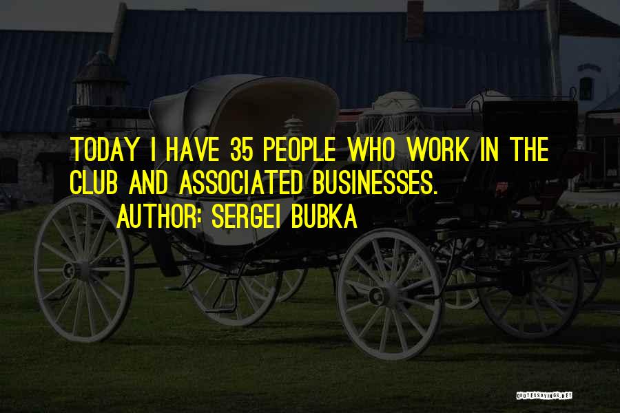 Sergei Bubka Quotes: Today I Have 35 People Who Work In The Club And Associated Businesses.