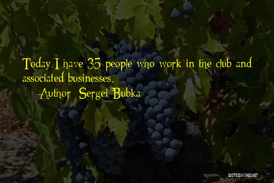 Sergei Bubka Quotes: Today I Have 35 People Who Work In The Club And Associated Businesses.