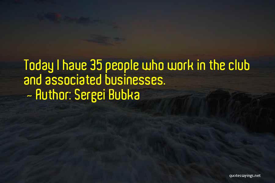 Sergei Bubka Quotes: Today I Have 35 People Who Work In The Club And Associated Businesses.