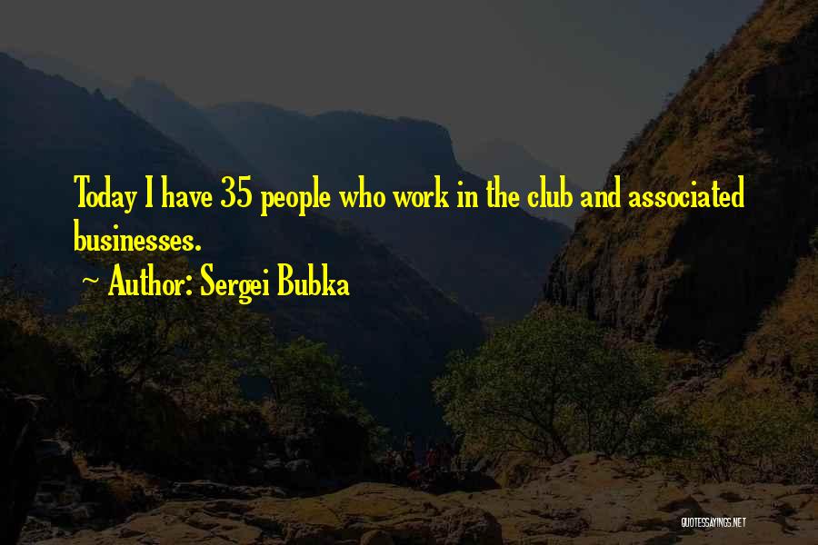 Sergei Bubka Quotes: Today I Have 35 People Who Work In The Club And Associated Businesses.