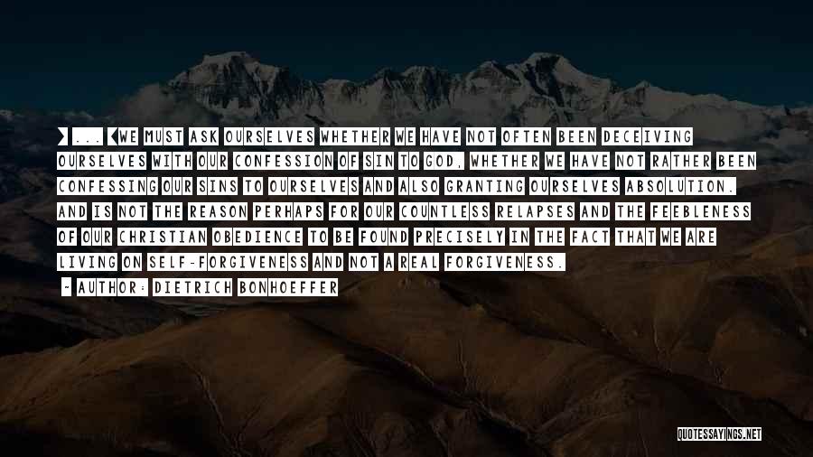 Dietrich Bonhoeffer Quotes: [ ... ]we Must Ask Ourselves Whether We Have Not Often Been Deceiving Ourselves With Our Confession Of Sin To