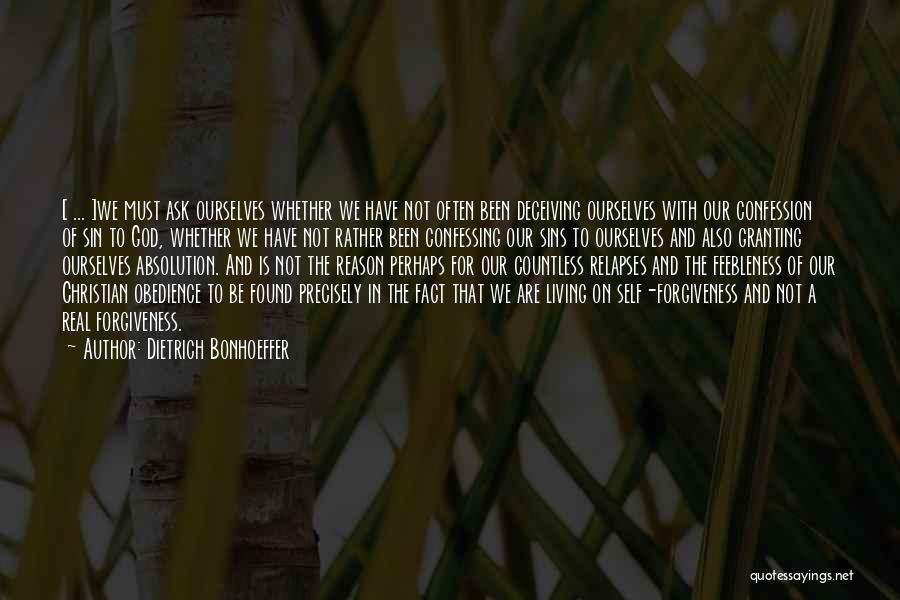 Dietrich Bonhoeffer Quotes: [ ... ]we Must Ask Ourselves Whether We Have Not Often Been Deceiving Ourselves With Our Confession Of Sin To