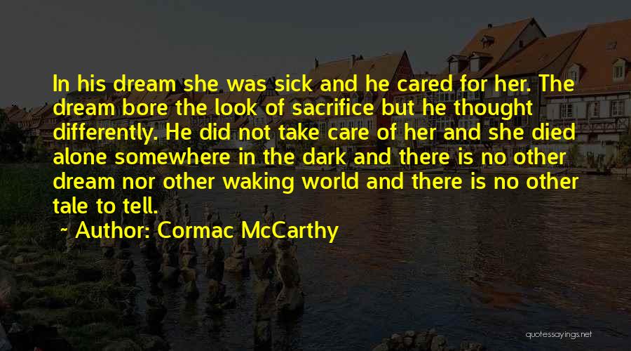 Cormac McCarthy Quotes: In His Dream She Was Sick And He Cared For Her. The Dream Bore The Look Of Sacrifice But He