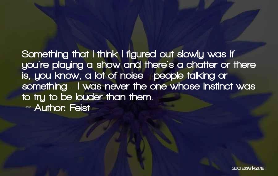 Feist Quotes: Something That I Think I Figured Out Slowly Was If You're Playing A Show And There's A Chatter Or There