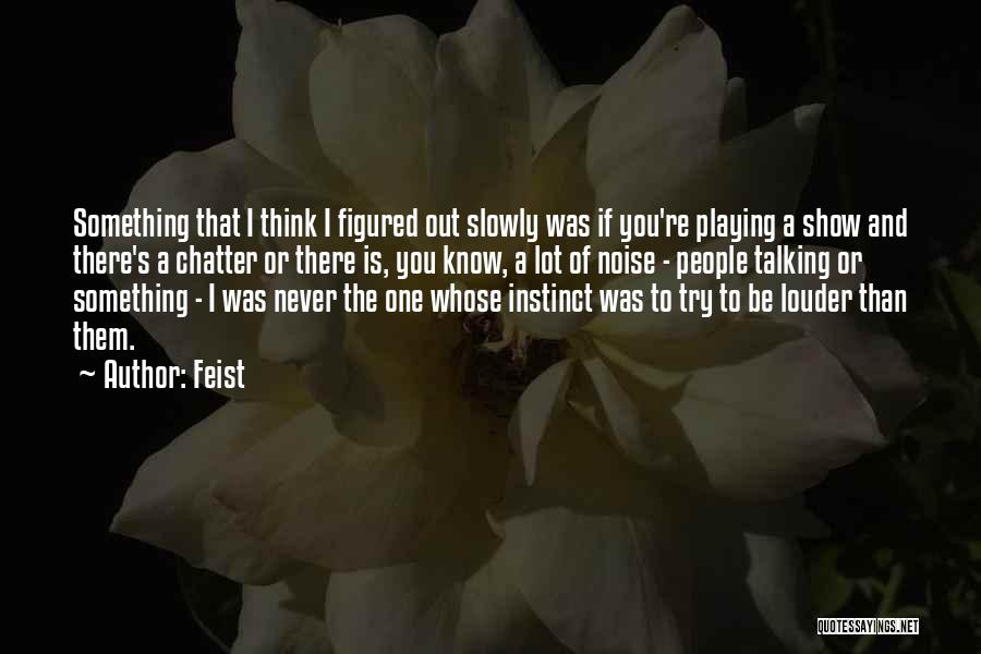 Feist Quotes: Something That I Think I Figured Out Slowly Was If You're Playing A Show And There's A Chatter Or There