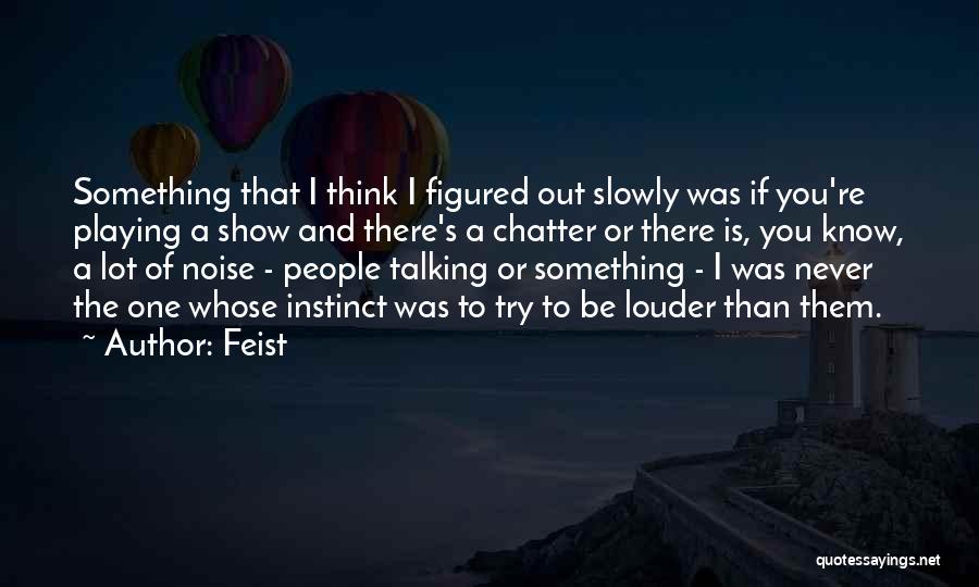 Feist Quotes: Something That I Think I Figured Out Slowly Was If You're Playing A Show And There's A Chatter Or There