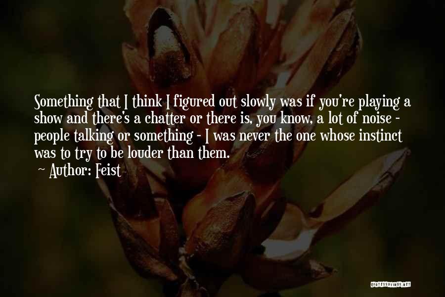 Feist Quotes: Something That I Think I Figured Out Slowly Was If You're Playing A Show And There's A Chatter Or There