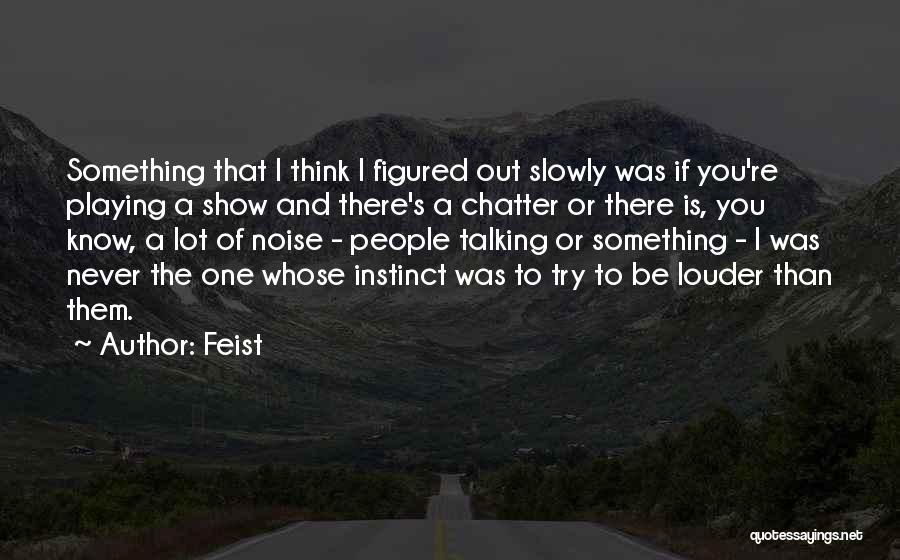 Feist Quotes: Something That I Think I Figured Out Slowly Was If You're Playing A Show And There's A Chatter Or There