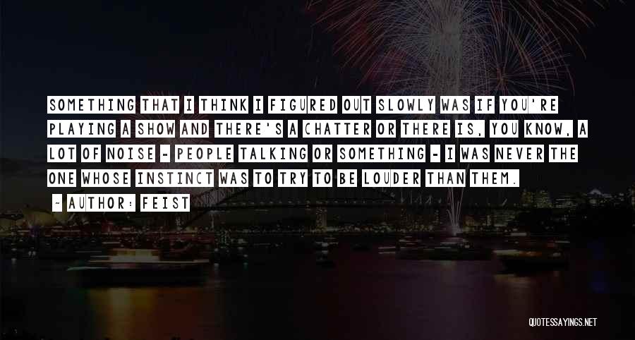 Feist Quotes: Something That I Think I Figured Out Slowly Was If You're Playing A Show And There's A Chatter Or There