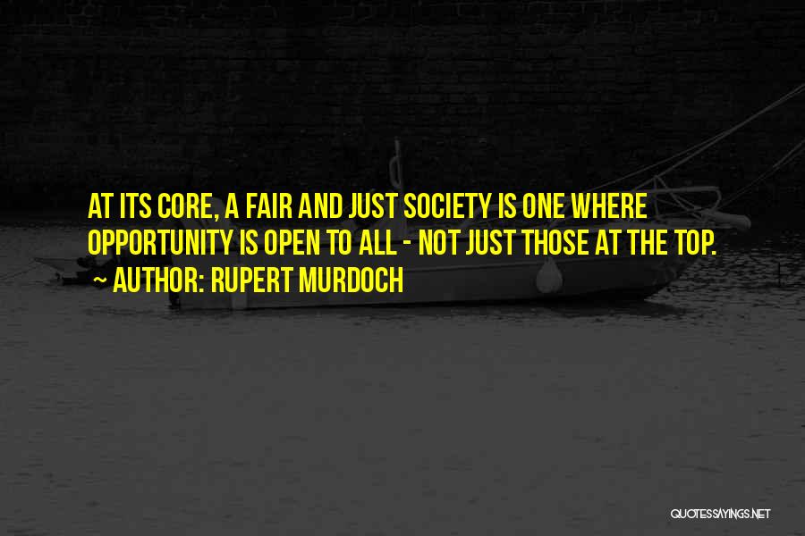 Rupert Murdoch Quotes: At Its Core, A Fair And Just Society Is One Where Opportunity Is Open To All - Not Just Those
