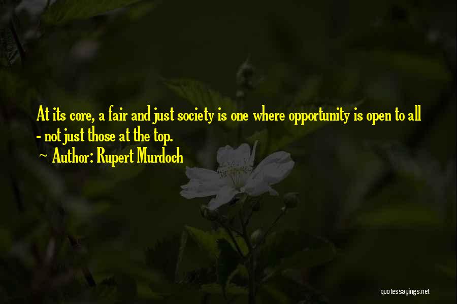 Rupert Murdoch Quotes: At Its Core, A Fair And Just Society Is One Where Opportunity Is Open To All - Not Just Those