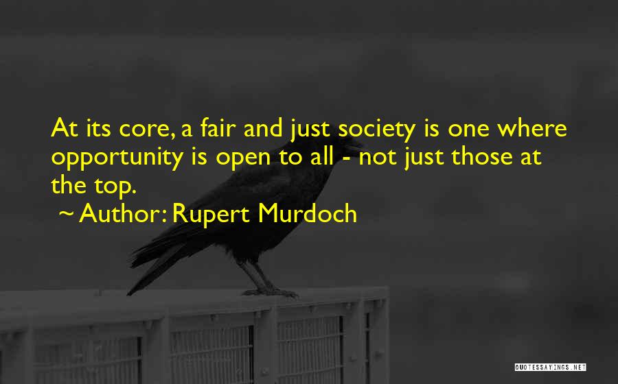 Rupert Murdoch Quotes: At Its Core, A Fair And Just Society Is One Where Opportunity Is Open To All - Not Just Those