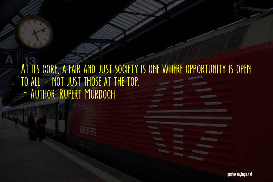 Rupert Murdoch Quotes: At Its Core, A Fair And Just Society Is One Where Opportunity Is Open To All - Not Just Those