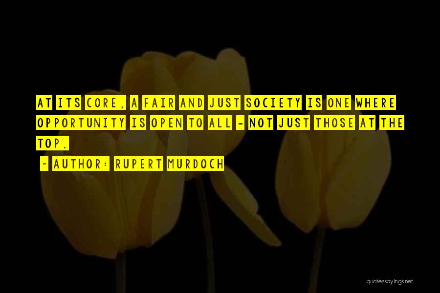 Rupert Murdoch Quotes: At Its Core, A Fair And Just Society Is One Where Opportunity Is Open To All - Not Just Those