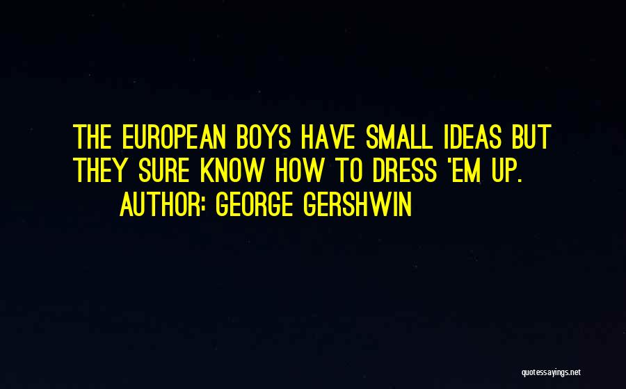 George Gershwin Quotes: The European Boys Have Small Ideas But They Sure Know How To Dress 'em Up.