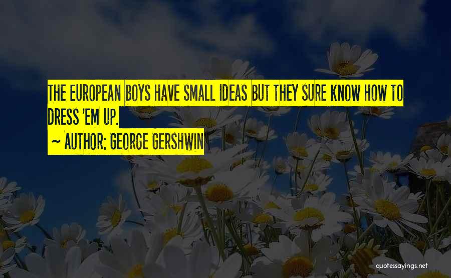 George Gershwin Quotes: The European Boys Have Small Ideas But They Sure Know How To Dress 'em Up.