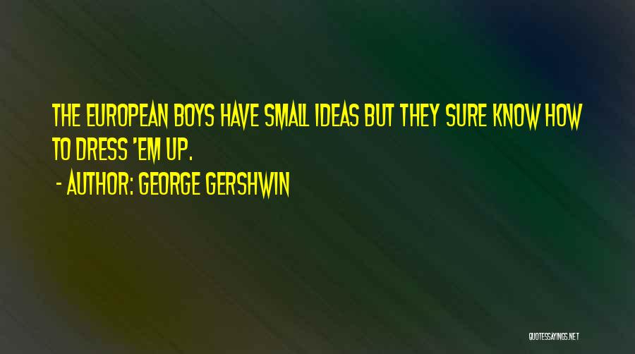George Gershwin Quotes: The European Boys Have Small Ideas But They Sure Know How To Dress 'em Up.