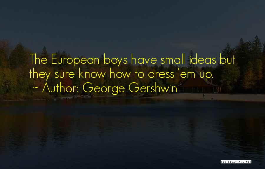George Gershwin Quotes: The European Boys Have Small Ideas But They Sure Know How To Dress 'em Up.
