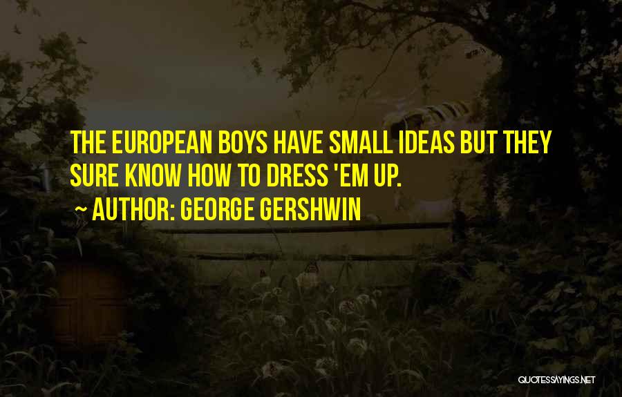George Gershwin Quotes: The European Boys Have Small Ideas But They Sure Know How To Dress 'em Up.