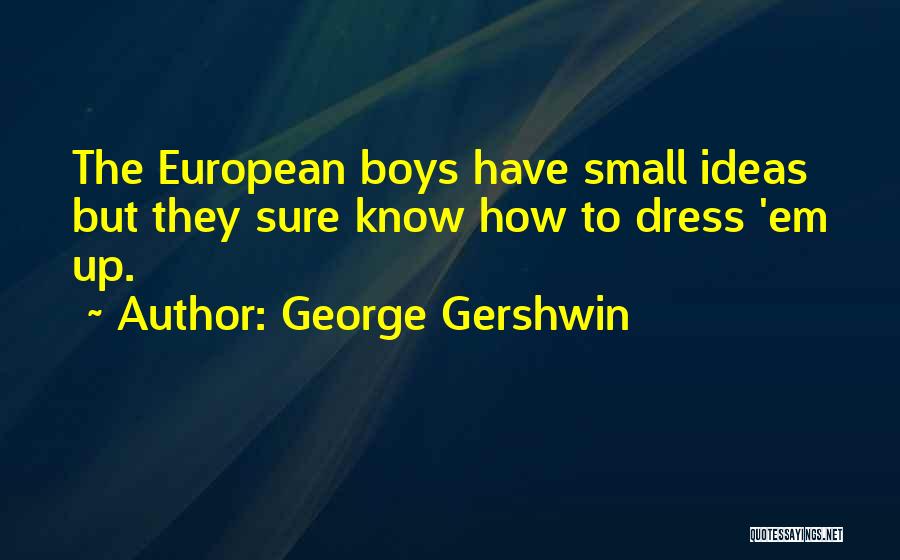 George Gershwin Quotes: The European Boys Have Small Ideas But They Sure Know How To Dress 'em Up.