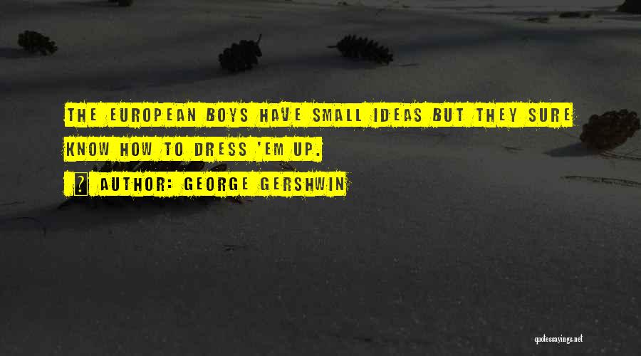 George Gershwin Quotes: The European Boys Have Small Ideas But They Sure Know How To Dress 'em Up.