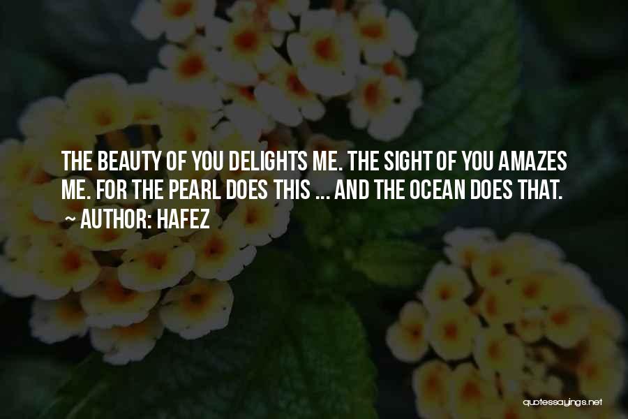 Hafez Quotes: The Beauty Of You Delights Me. The Sight Of You Amazes Me. For The Pearl Does This ... And The