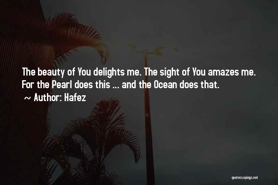 Hafez Quotes: The Beauty Of You Delights Me. The Sight Of You Amazes Me. For The Pearl Does This ... And The