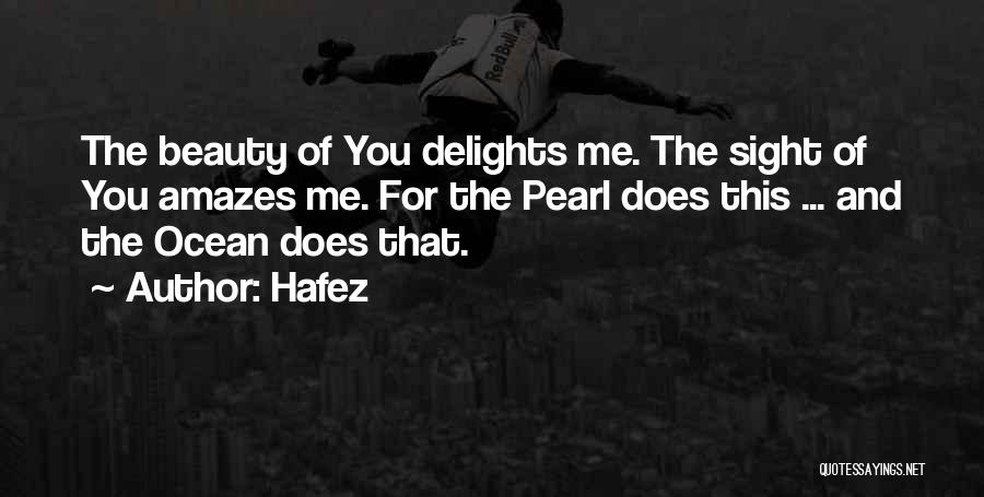 Hafez Quotes: The Beauty Of You Delights Me. The Sight Of You Amazes Me. For The Pearl Does This ... And The