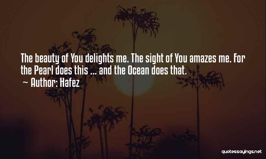 Hafez Quotes: The Beauty Of You Delights Me. The Sight Of You Amazes Me. For The Pearl Does This ... And The