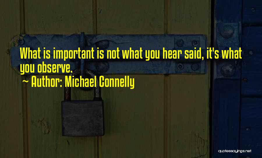 Michael Connelly Quotes: What Is Important Is Not What You Hear Said, It's What You Observe.