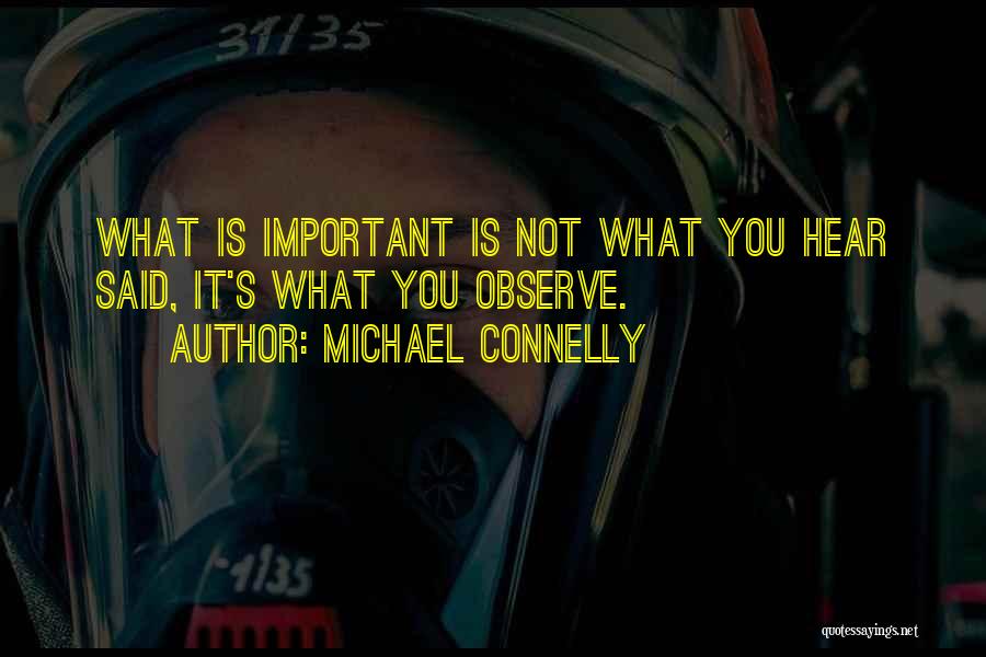 Michael Connelly Quotes: What Is Important Is Not What You Hear Said, It's What You Observe.