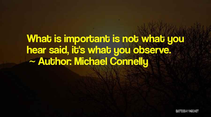 Michael Connelly Quotes: What Is Important Is Not What You Hear Said, It's What You Observe.