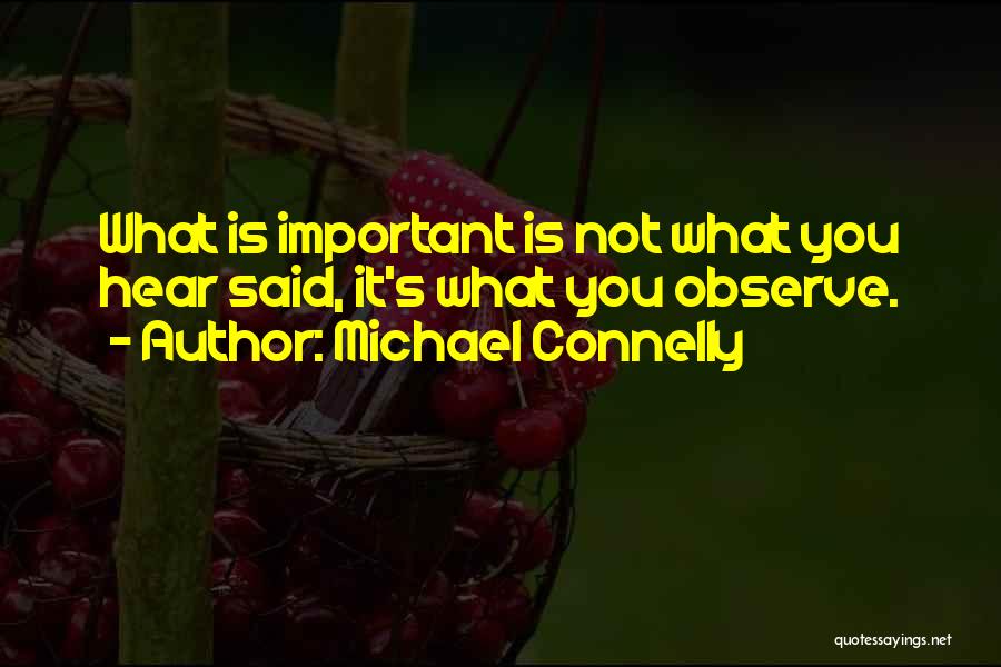 Michael Connelly Quotes: What Is Important Is Not What You Hear Said, It's What You Observe.