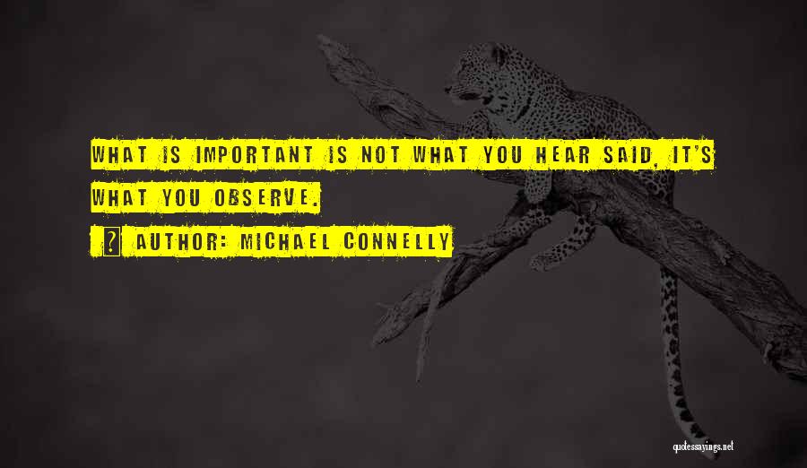 Michael Connelly Quotes: What Is Important Is Not What You Hear Said, It's What You Observe.