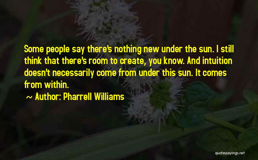 Pharrell Williams Quotes: Some People Say There's Nothing New Under The Sun. I Still Think That There's Room To Create, You Know. And