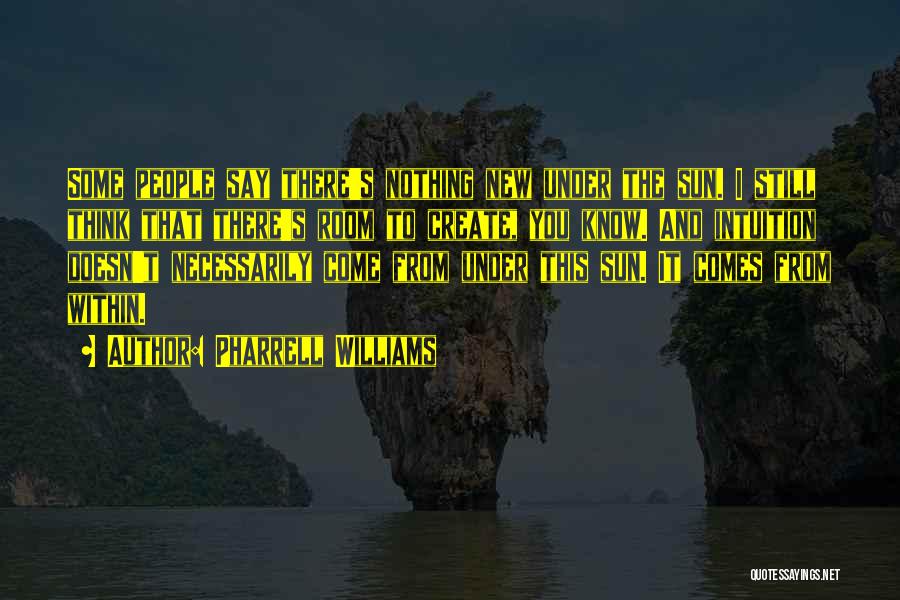 Pharrell Williams Quotes: Some People Say There's Nothing New Under The Sun. I Still Think That There's Room To Create, You Know. And