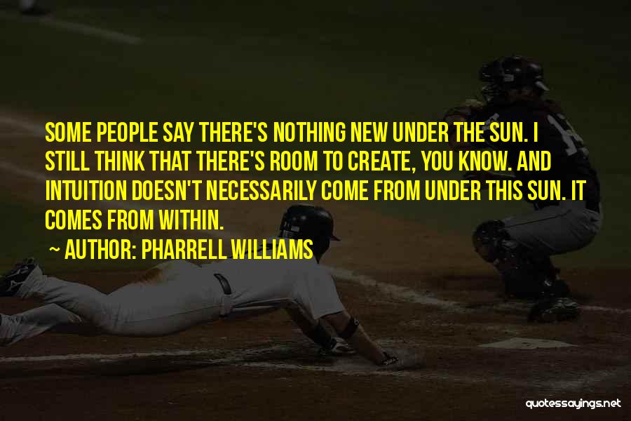 Pharrell Williams Quotes: Some People Say There's Nothing New Under The Sun. I Still Think That There's Room To Create, You Know. And