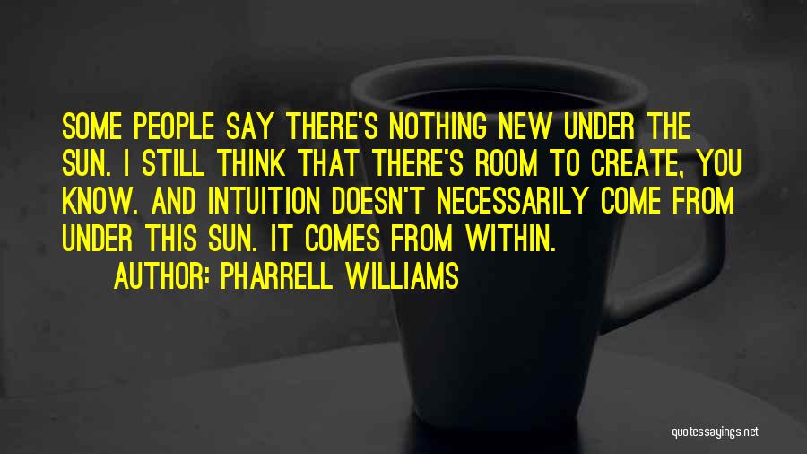 Pharrell Williams Quotes: Some People Say There's Nothing New Under The Sun. I Still Think That There's Room To Create, You Know. And